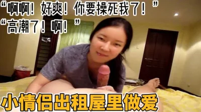 “啊啊！好爽你要操死我了！”小情侣出租屋里做爱