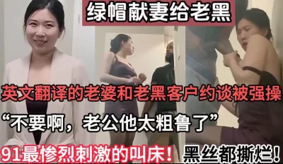 绿帽献妻！英文翻译老婆约老黑客户被强操【这个女的可以约，看下面的简阶