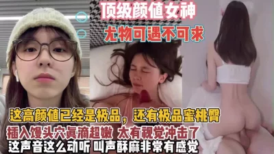 顶级颜值女神！极品蜜桃臀可遇不可求太有视觉冲击了【狠货高科技看简阶】